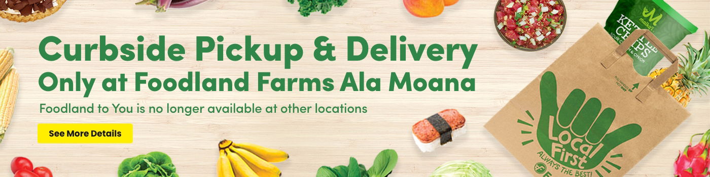 Curbside Pickup and Delivery Only Available at Foodland Farms Ala Moana
